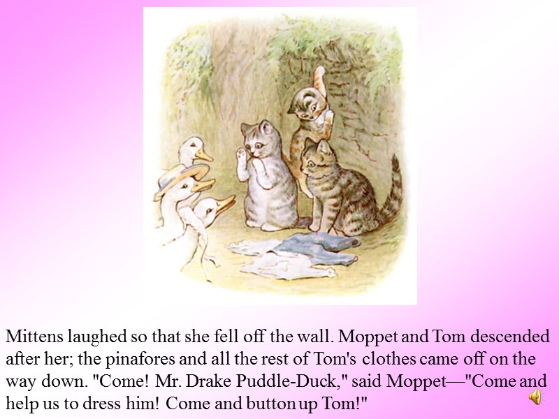 Mittens laughed so that she fell off the wall. Moppet and Tom descended after
